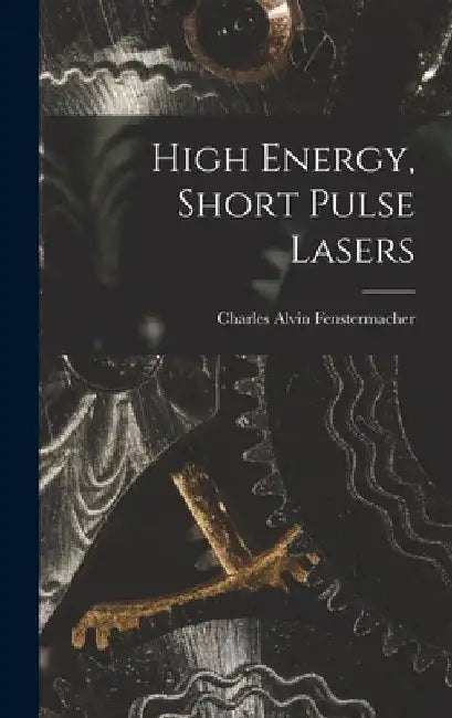 High Energy, Short Pulse Lasers by Charles Alvin Fenstermacher