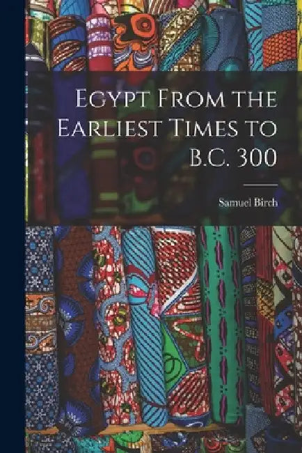 Egypt From the Earliest Times to B.C. 300 by Samuel Birch