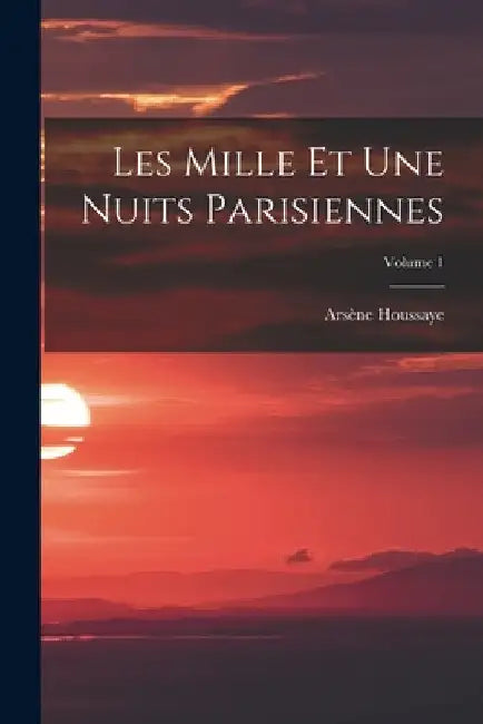 Les Mille Et Une Nuits Parisiennes; Volume 1 by Arsène Houssaye