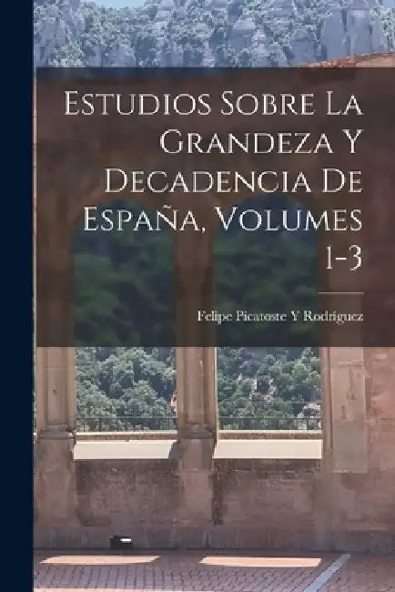 Estudios Sobre La Grandeza Y Decadencia De España, Volumes 1-3 by Felipe Picatoste Y. Rodríguez