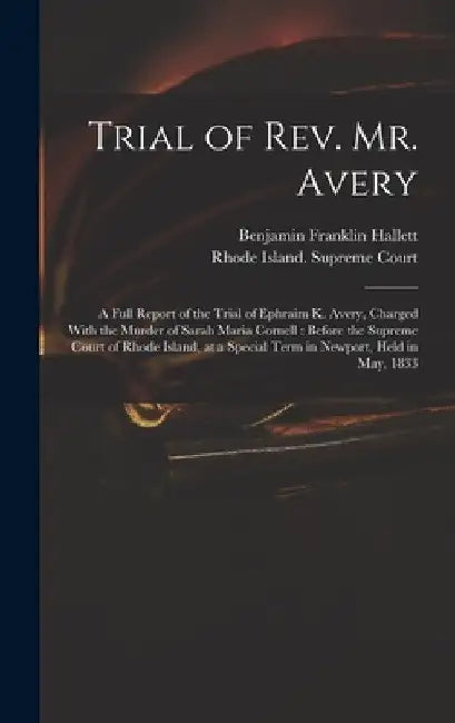Trial of Rev. Mr. Avery: A Full Report of the Trial of Ephraim K. Avery, Charged With the Murder of Sarah Maria Cornell: Before the Supreme Cou by Benjamin Franklin Hallett