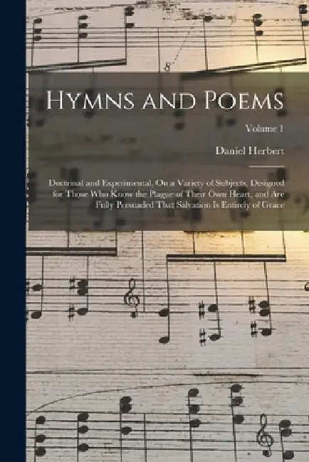 Hymns and Poems: Doctrinal and Experimental, On a Variety of Subjects, Designed for Those Who Know the Plague of Their Own Heart, and A by Daniel Herbert