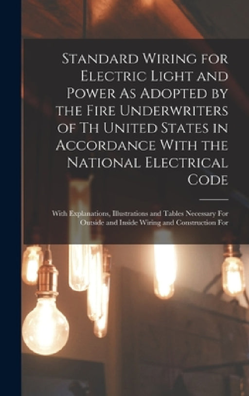 Standard Wiring for Electric Light and Power As Adopted by the Fire Underwriters of Th United States in Accordance With the National Electrical Code: by Anonymous