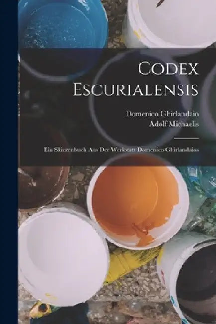 Codex Escurialensis: Ein Skizzenbuch Aus Der Werkstatt Domenico Ghirlandaios by Adolf Michaelis