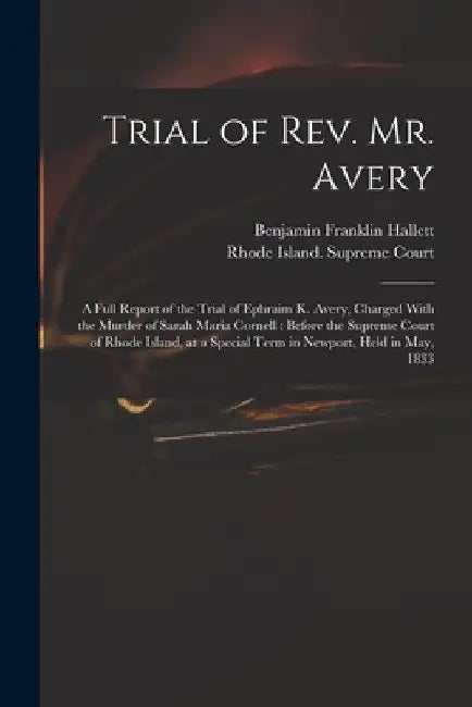 Trial of Rev. Mr. Avery: A Full Report of the Trial of Ephraim K. Avery, Charged With the Murder of Sarah Maria Cornell: Before the Supreme Cou by Benjamin Franklin Hallett