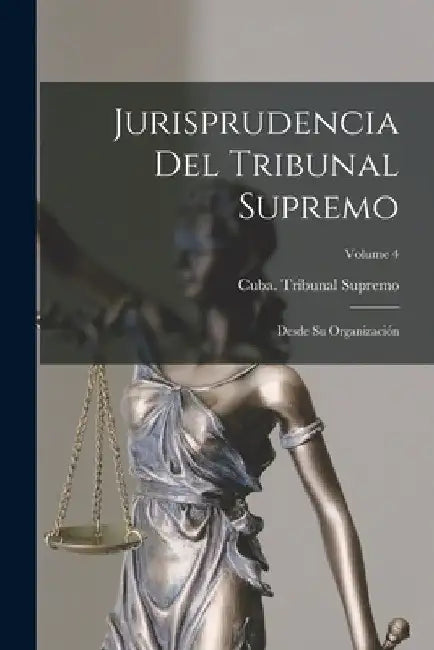 Jurisprudencia Del Tribunal Supremo: Desde Su Organización; Volume 4 by Cuba Tribunal Supremo