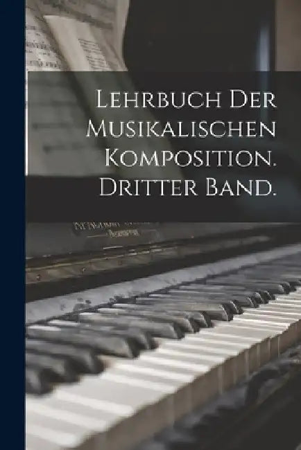 Lehrbuch der musikalischen Komposition. Dritter Band. by Anonymous