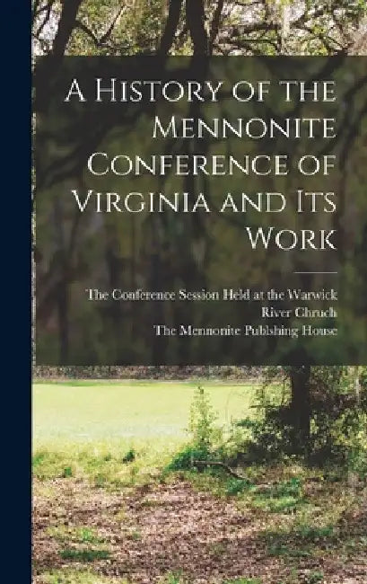 A History of the Mennonite Conference of Virginia and Its Work by The Conference Session Held at the Wa