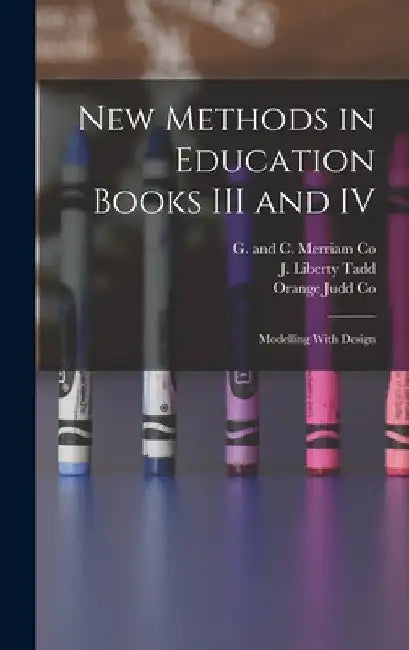 New Methods in Education Books III and IV; Modelling With Design by J. Liberty Tadd
