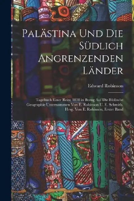 Palästina Und Die Südlich Angrenzenden Länder: Tagebuch Einer Reise 1838 in Bezug Auf Die Biblische Geographie Unternommen Von E. Robinson U. E. Schmi by Edward Robinson