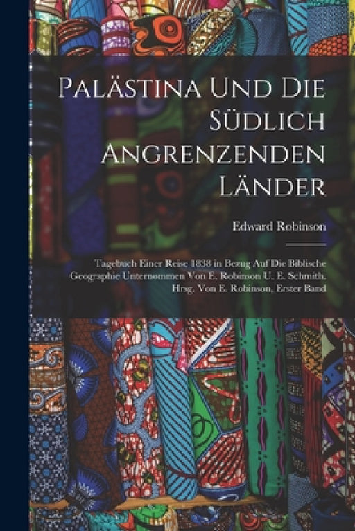 Palästina Und Die Südlich Angrenzenden Länder: Tagebuch Einer Reise 1838 in Bezug Auf Die Biblische Geographie Unternommen Von E. Robinson U. E. Schmi by Edward Robinson