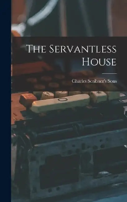 The Servantless House by Charles Scribner's Sons