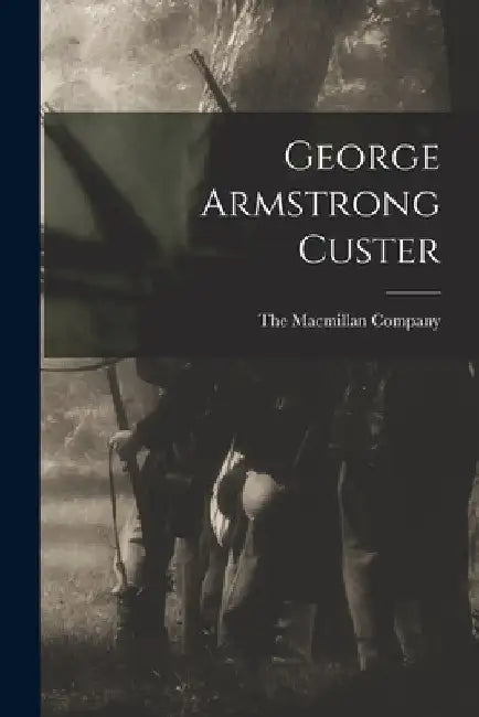 George Armstrong Custer by The MacMillan Company