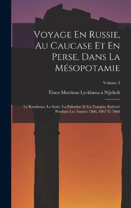 Voyage En Russie, Au Caucase Et En Perse, Dans La Mésopotamie: Le Kurdistan, La Syrie, La Palestine Et La Turquie, Exécuté Pendant Les Années 1866, 18 by Tinco Martinus Lycklama À. Nijeholt