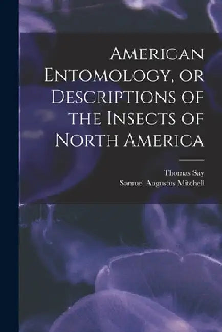 American Entomology, or Descriptions of the Insects of North America by Thomas Say