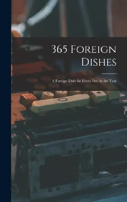 365 Foreign Dishes: A Foreign Dish for Every Day in the Year by Anonymous