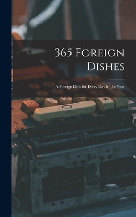 365 Foreign Dishes: A Foreign Dish for Every Day in the Year by Anonymous