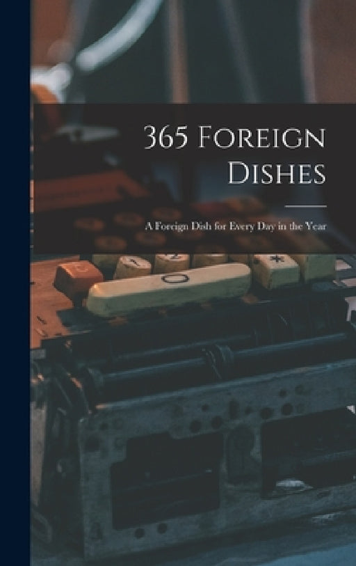 365 Foreign Dishes: A Foreign Dish for Every Day in the Year by Anonymous