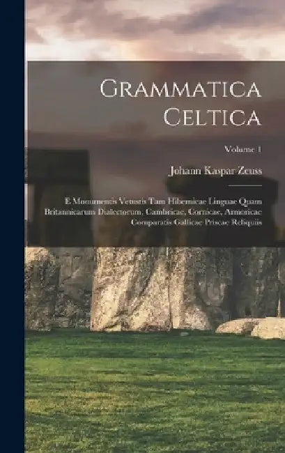 Grammatica Celtica: E Monumentis Vetustis Tam Hibernicae Linguae Quam Britannicarum Dialectorum, Cambricae, Cornicae, Armoricae Comparatis by Johann Kaspar Zeuss