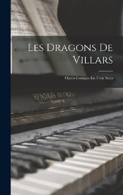 Les Dragons De Villars: Opéra-Comique En Trois Actes by Anonymous