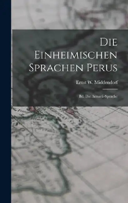 Die Einheimischen Sprachen Perus: Bd. Die Aimará-Sprache by Ernst W. Middendorf