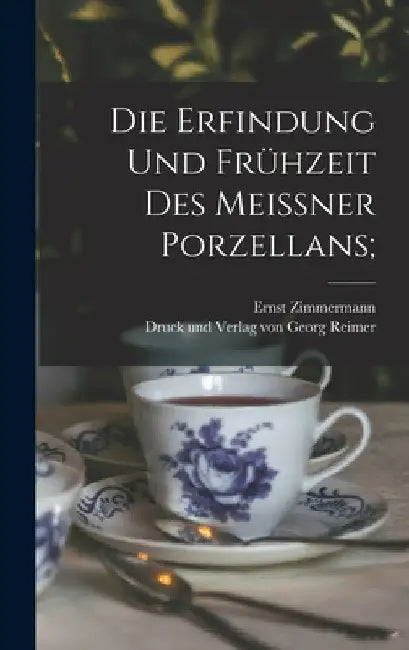 Die Erfindung und Frühzeit des Meissner Porzellans; by Ernst Zimmermann