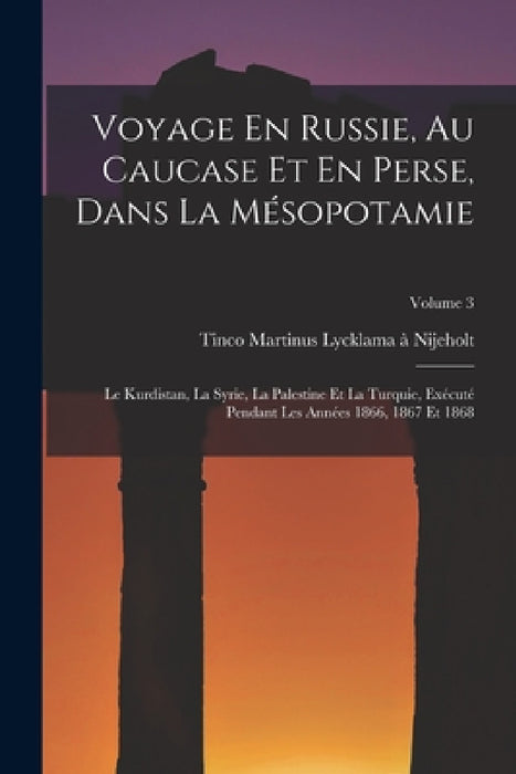 Voyage En Russie, Au Caucase Et En Perse, Dans La Mésopotamie: Le Kurdistan, La Syrie, La Palestine Et La Turquie, Exécuté Pendant Les Années 1866, 18 by Tinco Martinus Lycklama À. Nijeholt