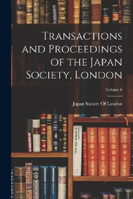Transactions and Proceedings of the Japan Society, London; Volume 6 by Japan Society of London