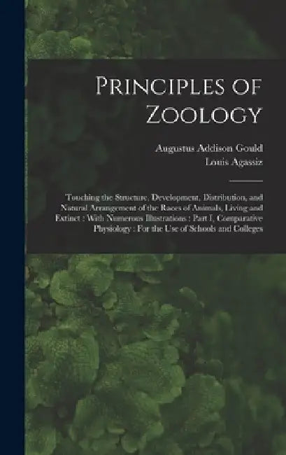 Principles of Zoology: Touching the Structure, Development, Distribution, and Natural Arrangement of the Races of Animals, Living and Extinct by Louis Agassiz