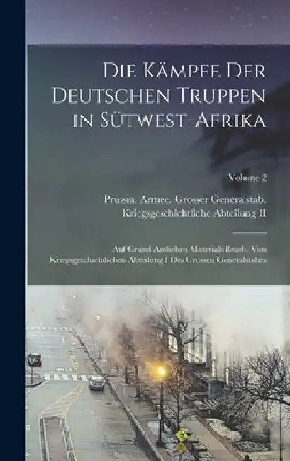 Die Kämpfe Der Deutschen Truppen in Sütwest-Afrika: Auf Grund Amlichen Materials Bearb. Von Kriegsgeschichilichen Abteilung I Des Grossen Generalstabe by Prussia (Kingdom) Armee Grosser Gen