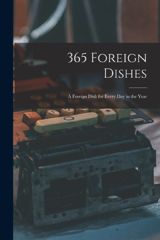 365 Foreign Dishes: A Foreign Dish for Every Day in the Year by Anonymous