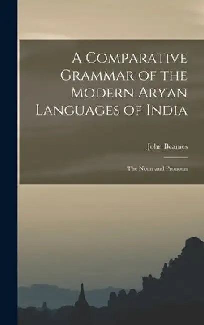 A Comparative Grammar of the Modern Aryan Languages of India: The Noun and Pronoun by John Beames
