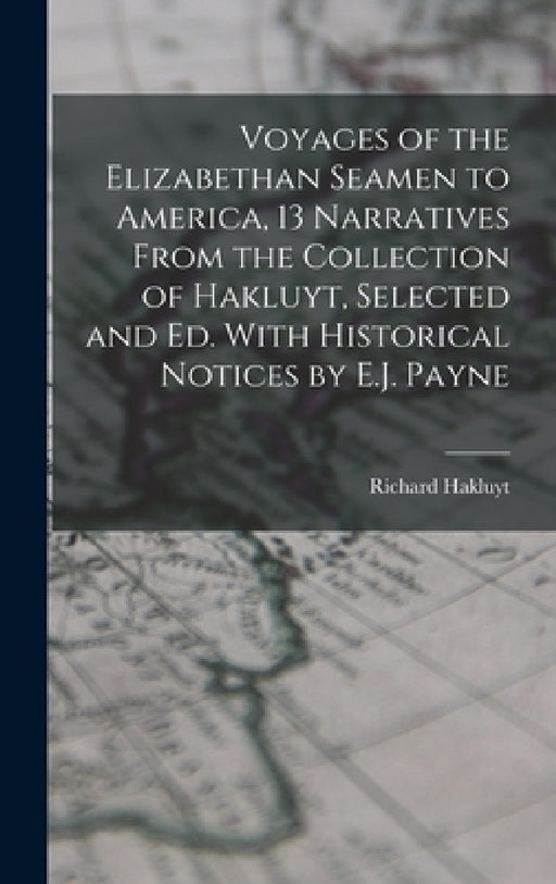Voyages of the Elizabethan Seamen to America, 13 Narratives From the Collection of Hakluyt, Selected and Ed. With Historical Notices by E.J. Payne by Richard Hakluyt