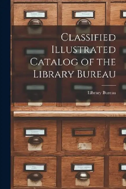 Classified Illustrated Catalog of the Library Bureau by Library Bureau