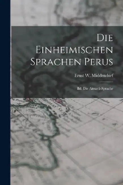 Die Einheimischen Sprachen Perus: Bd. Die Aimará-Sprache by Ernst W. Middendorf