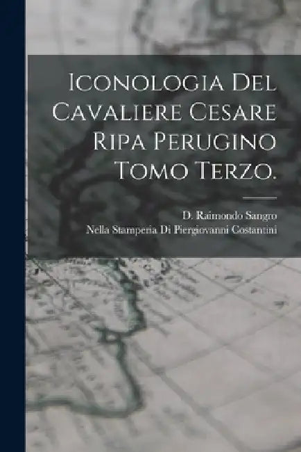 Iconologia Del Cavaliere Cesare Ripa Perugino Tomo Terzo. by D. Raimondo Sangro