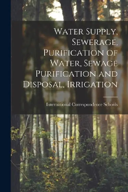 Water Supply, Sewerage, Purification of Water, Sewage Purification and Disposal, Irrigation by International Correspondence Schools
