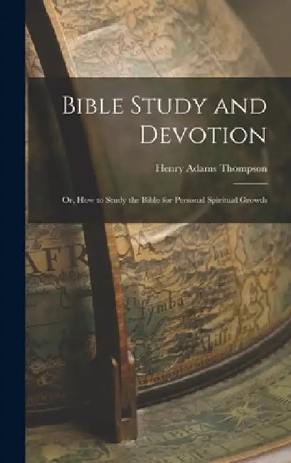 Bible Study and Devotion: Or, How to Study the Bible for Personal Spiritual Growth by Henry Adams Thompson