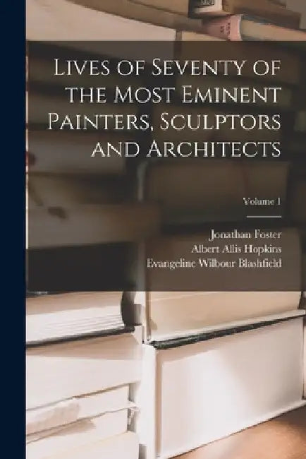 Lives of Seventy of the Most Eminent Painters, Sculptors and Architects; Volume 1 by Edwin Howland Blashfield