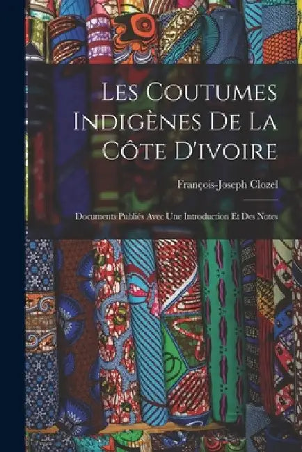 Les Coutumes Indigènes De La Côte D'ivoire: Documents Publiés Avec Une Introduction Et Des Notes by François-Joseph Clozel