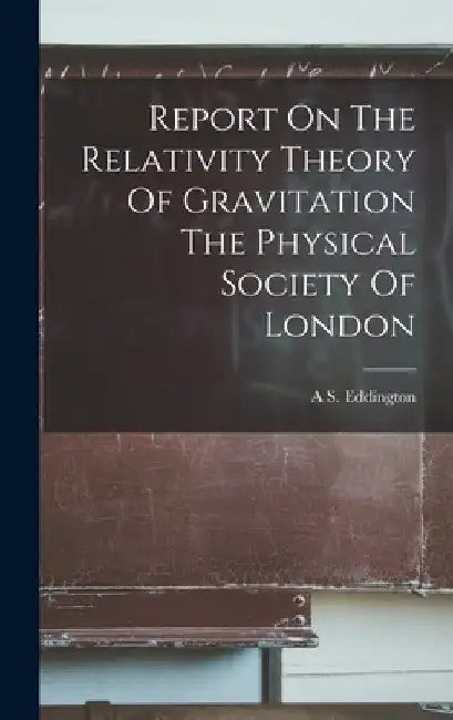 Report On The Relativity Theory Of Gravitation The Physical Society Of London by A. S. Eddington