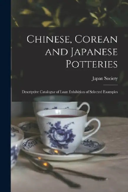Chinese, Corean and Japanese Potteries: Descriptive Catalogue of Loan Exhibition of Selected Examples by N. y. ). Japan Society (New York