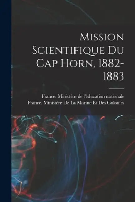 Mission scientifique du cap Horn, 1882-1883 by France Ministère de l'Éducation Natio