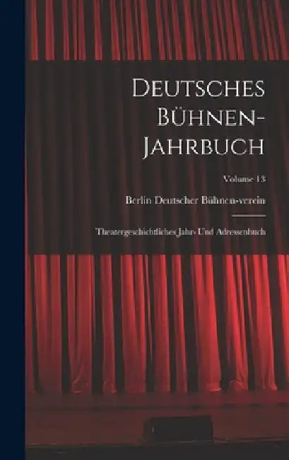 Deutsches Bühnen-Jahrbuch: Theatergeschichtliches Jahr- Und Adressenbuch; Volume 13 by Berlin Deutscher Bühnen-Verein