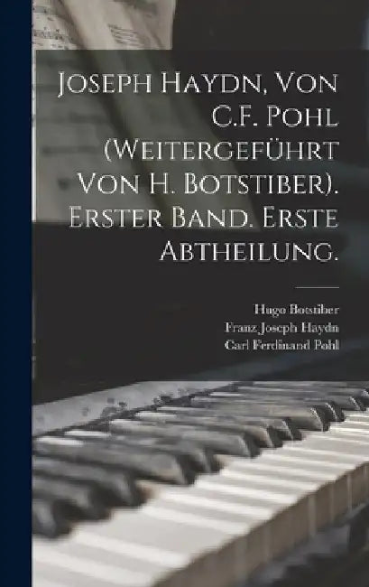 Joseph Haydn, Von C.F. Pohl (Weitergeführt Von H. Botstiber). Erster Band. Erste Abtheilung. by Carl Ferdinand Pohl