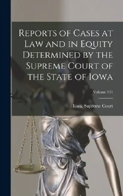 Reports of Cases at Law and in Equity Determined by the Supreme Court of the State of Iowa; Volume 131 by Iowa Supreme Court