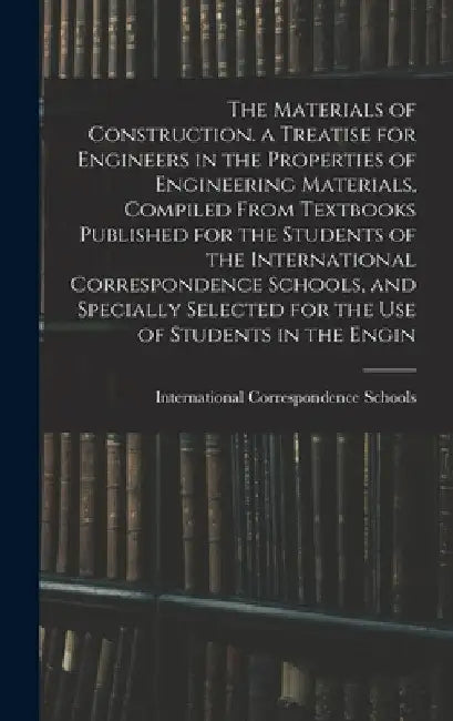 The Materials of Construction. a Treatise for Engineers in the Properties of Engineering Materials, Compiled From Textbooks Published for the Students by International Correspondence Schools