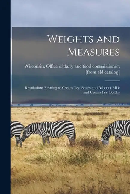 Weights and Measures: Regulations Relating to Cream Test Scales and Babcock Milk and Cream Test Bottles by Wisconsin Office of Dairy and Food C