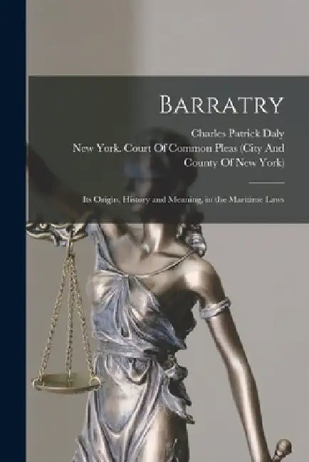 Barratry: Its Origin, History and Meaning, in the Maritime Laws by Charles Patrick Daly