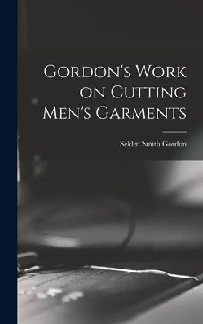 Gordon's Work on Cutting Men's Garments by Selden Smith 1843- [From Old Gordon